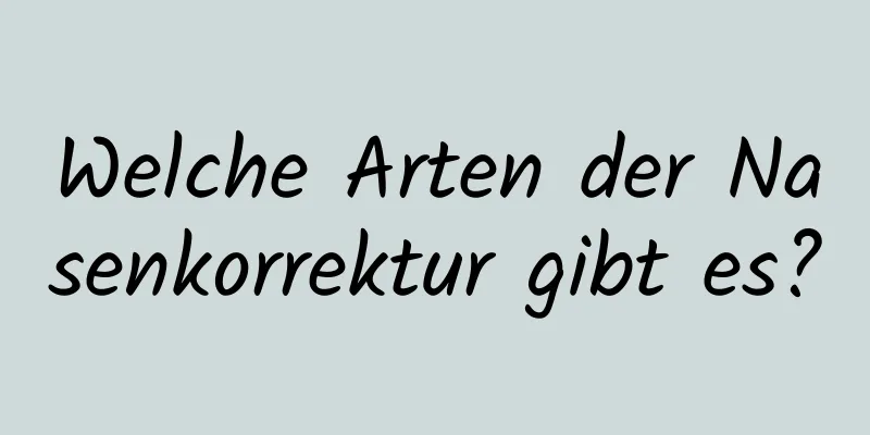 Welche Arten der Nasenkorrektur gibt es?
