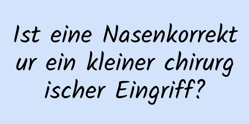 Ist eine Nasenkorrektur ein kleiner chirurgischer Eingriff?