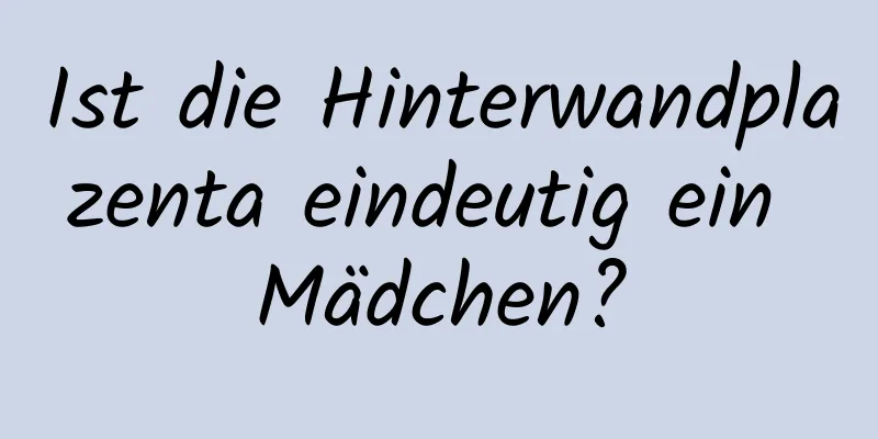 Ist die Hinterwandplazenta eindeutig ein Mädchen?