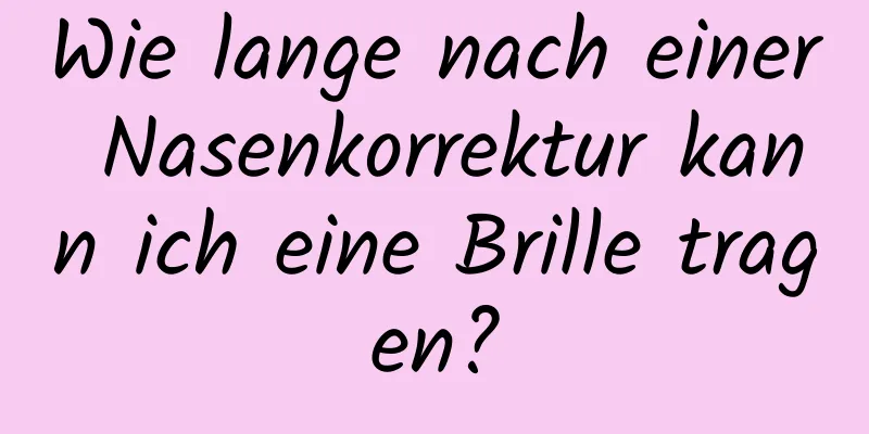 Wie lange nach einer Nasenkorrektur kann ich eine Brille tragen?
