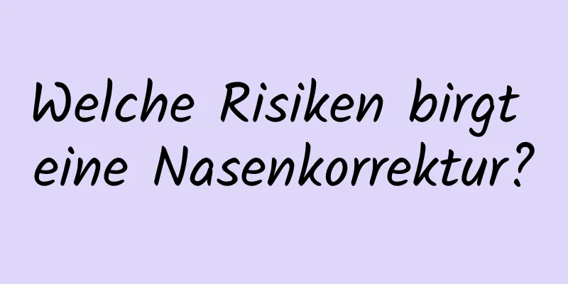 Welche Risiken birgt eine Nasenkorrektur?