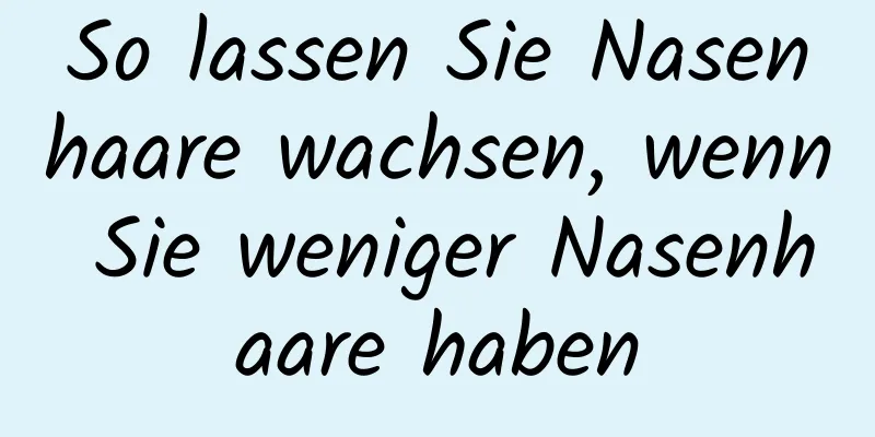 So lassen Sie Nasenhaare wachsen, wenn Sie weniger Nasenhaare haben