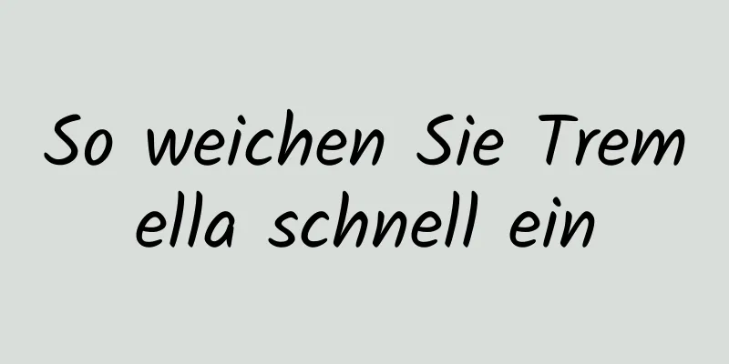 So weichen Sie Tremella schnell ein
