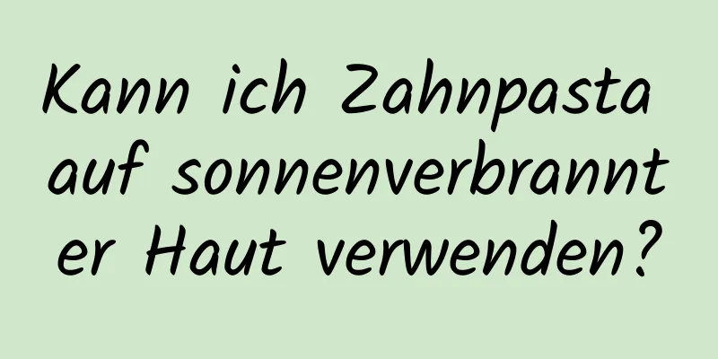 Kann ich Zahnpasta auf sonnenverbrannter Haut verwenden?