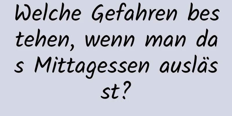 Welche Gefahren bestehen, wenn man das Mittagessen auslässt?