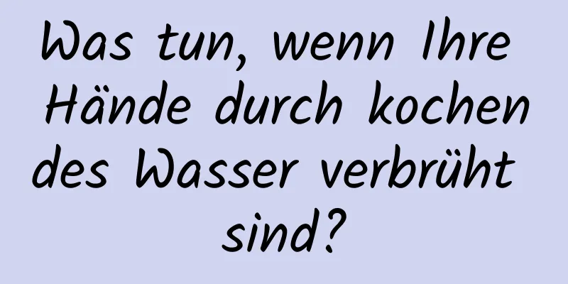 Was tun, wenn Ihre Hände durch kochendes Wasser verbrüht sind?