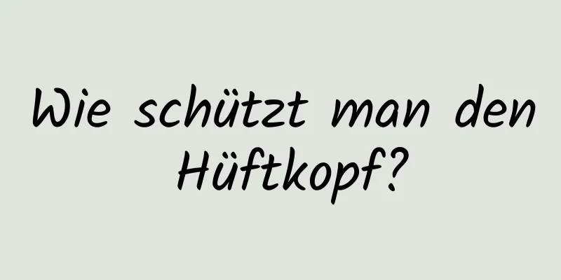 Wie schützt man den Hüftkopf?