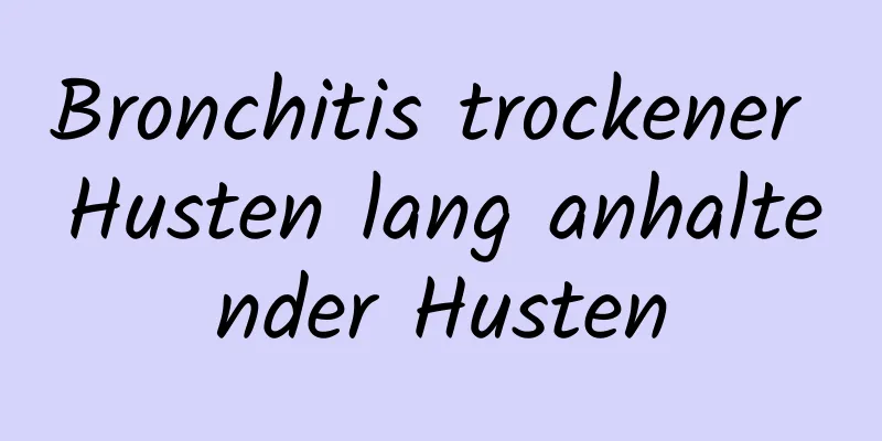 Bronchitis trockener Husten lang anhaltender Husten
