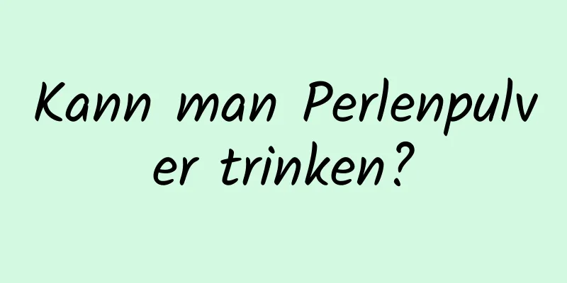 Kann man Perlenpulver trinken?