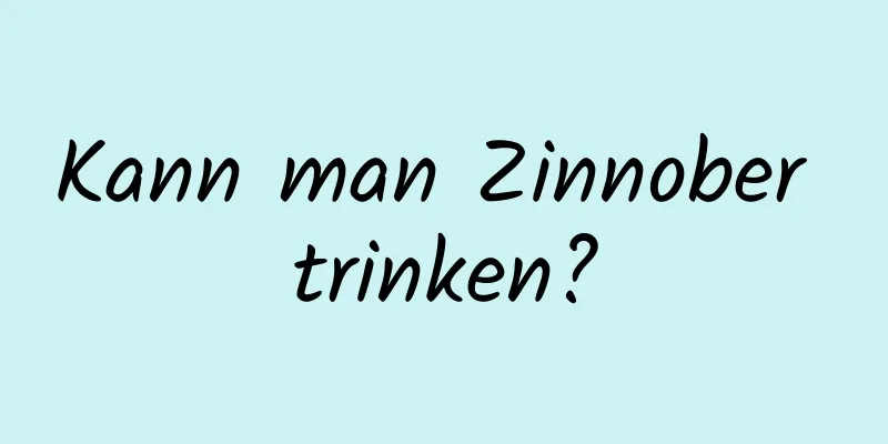 Kann man Zinnober trinken?