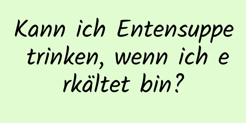 Kann ich Entensuppe trinken, wenn ich erkältet bin?