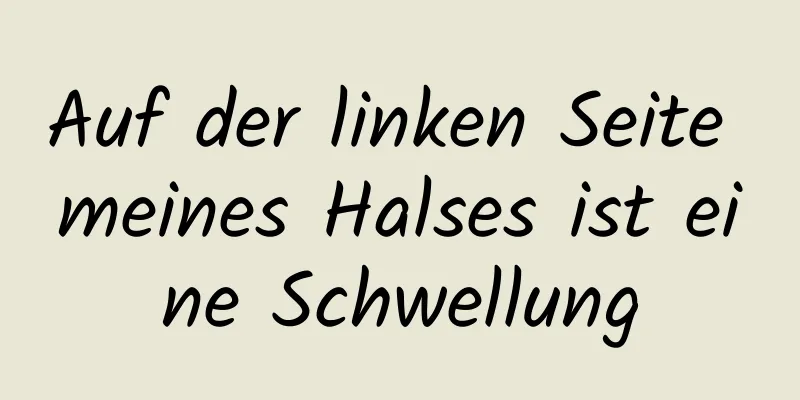 Auf der linken Seite meines Halses ist eine Schwellung