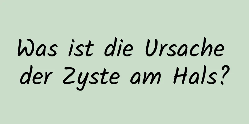 Was ist die Ursache der Zyste am Hals?