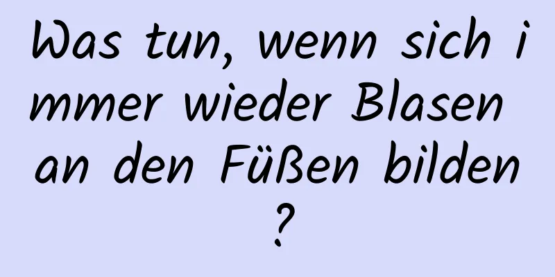 Was tun, wenn sich immer wieder Blasen an den Füßen bilden?