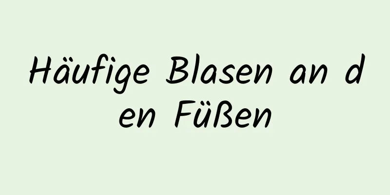 Häufige Blasen an den Füßen