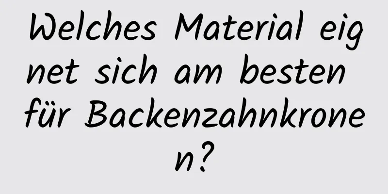 Welches Material eignet sich am besten für Backenzahnkronen?