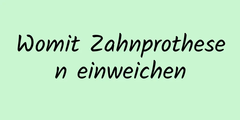 Womit Zahnprothesen einweichen