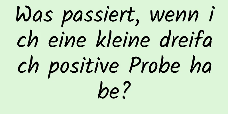 Was passiert, wenn ich eine kleine dreifach positive Probe habe?