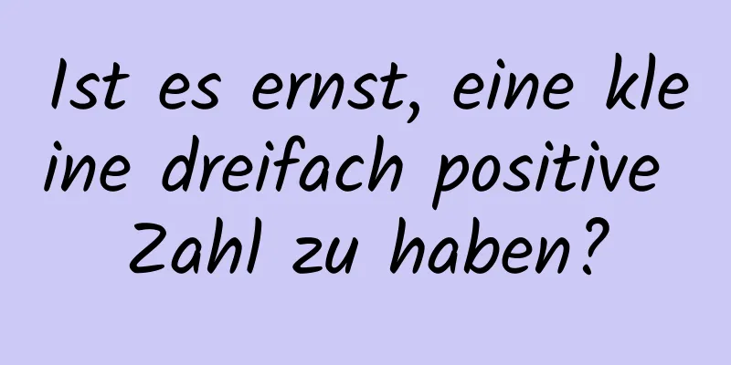 Ist es ernst, eine kleine dreifach positive Zahl zu haben?
