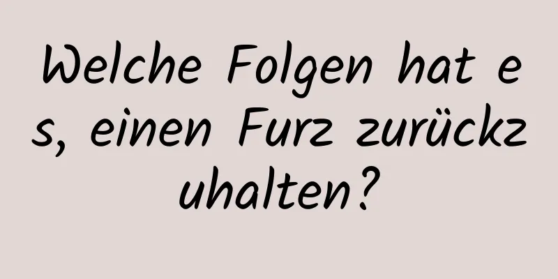 Welche Folgen hat es, einen Furz zurückzuhalten?
