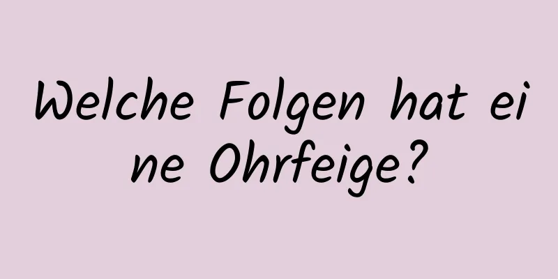 Welche Folgen hat eine Ohrfeige?