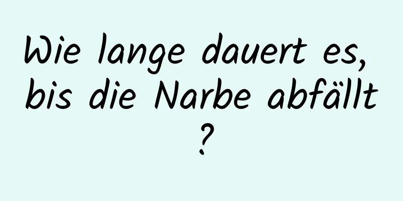 Wie lange dauert es, bis die Narbe abfällt?