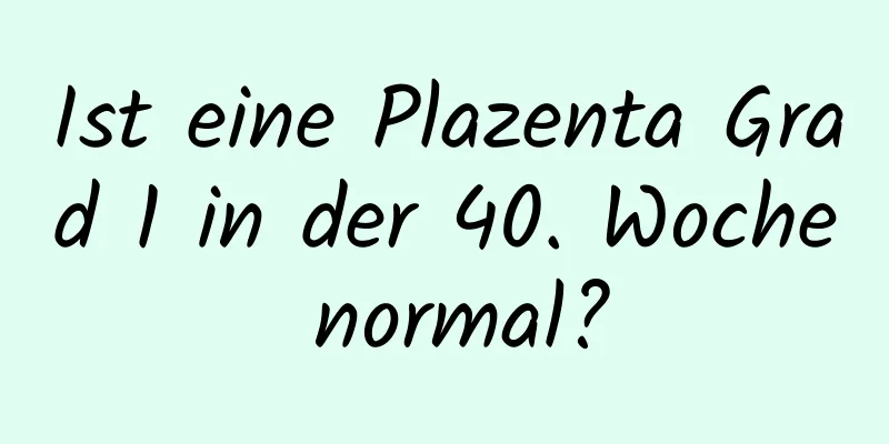 Ist eine Plazenta Grad 1 in der 40. Woche normal?