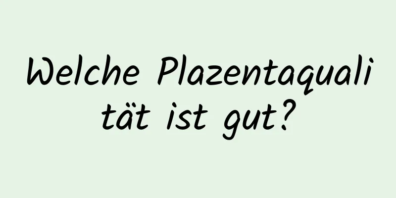 Welche Plazentaqualität ist gut?