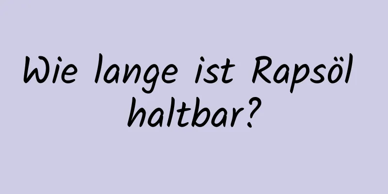 Wie lange ist Rapsöl haltbar?