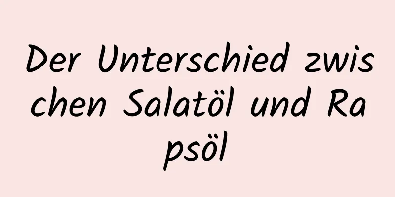 Der Unterschied zwischen Salatöl und Rapsöl