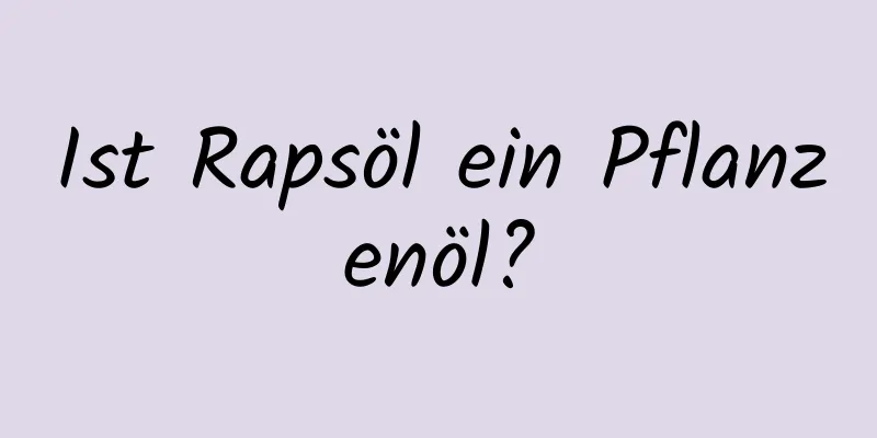 Ist Rapsöl ein Pflanzenöl?