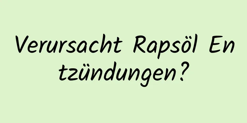 Verursacht Rapsöl Entzündungen?