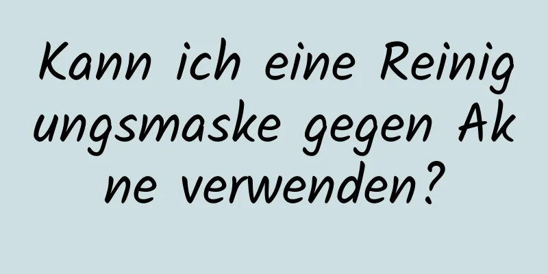 Kann ich eine Reinigungsmaske gegen Akne verwenden?