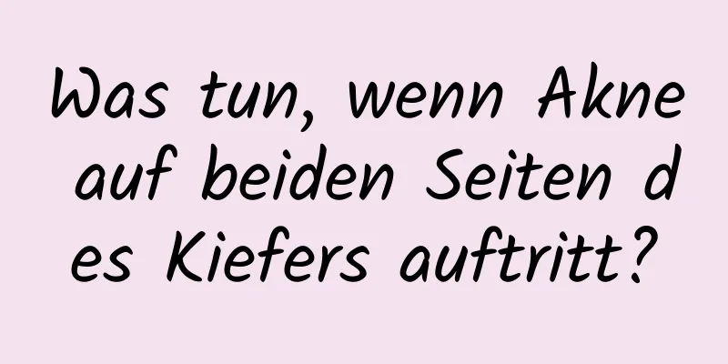 Was tun, wenn Akne auf beiden Seiten des Kiefers auftritt?
