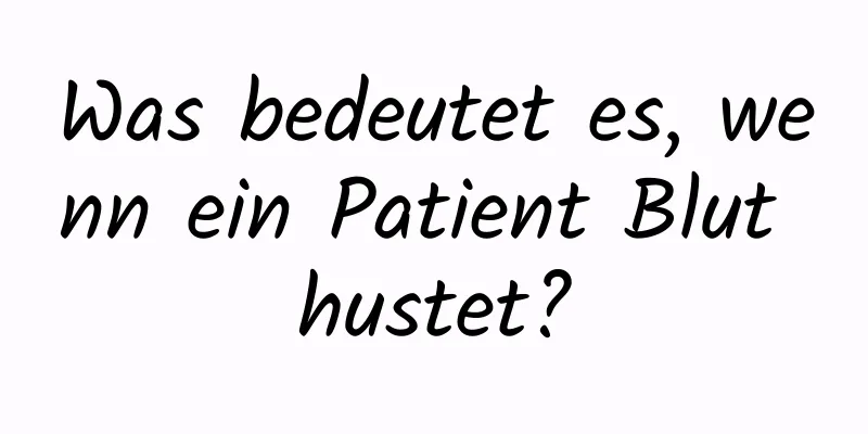 Was bedeutet es, wenn ein Patient Blut hustet?