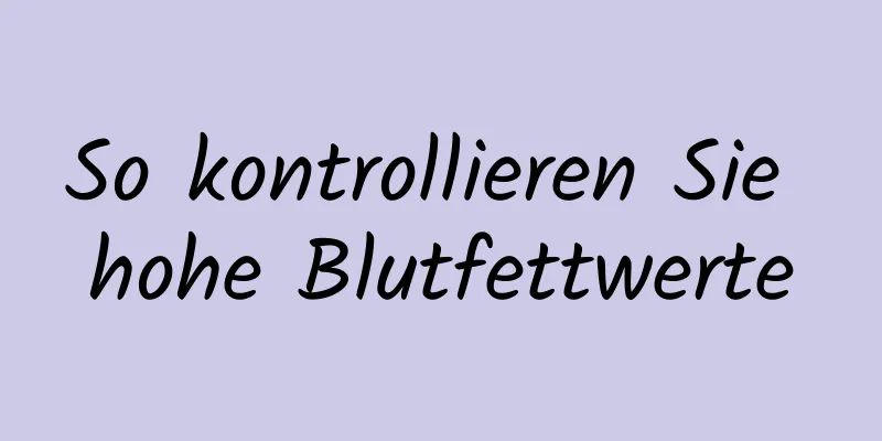 So kontrollieren Sie hohe Blutfettwerte