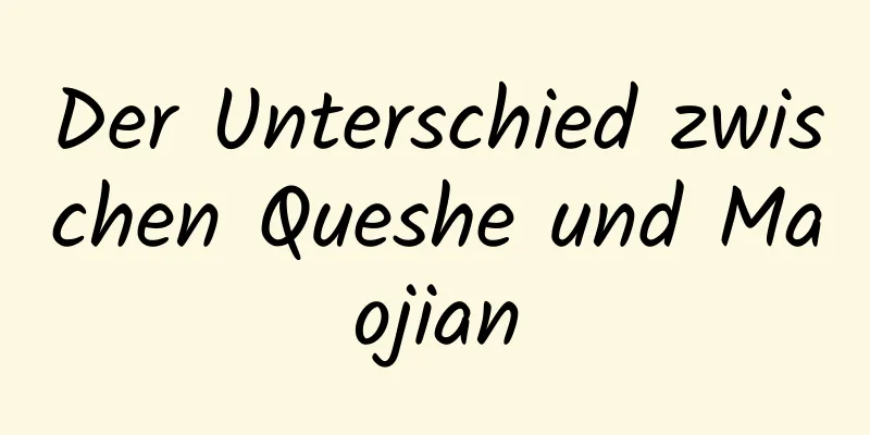 Der Unterschied zwischen Queshe und Maojian