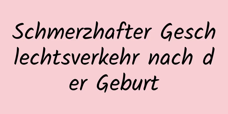 Schmerzhafter Geschlechtsverkehr nach der Geburt