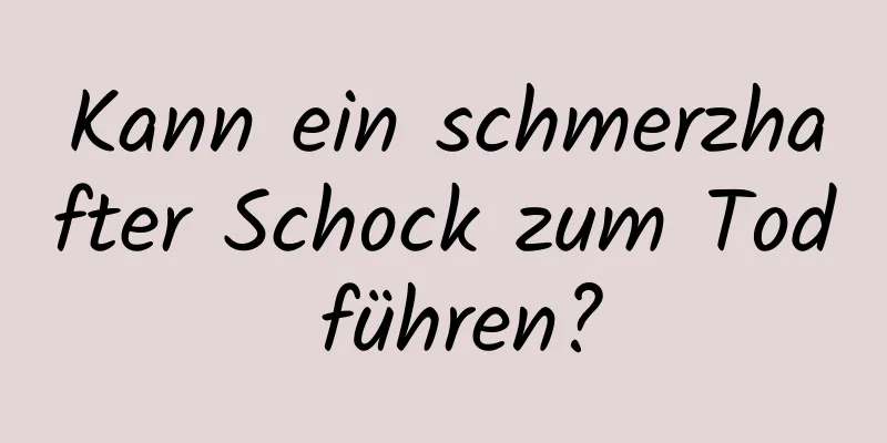 Kann ein schmerzhafter Schock zum Tod führen?