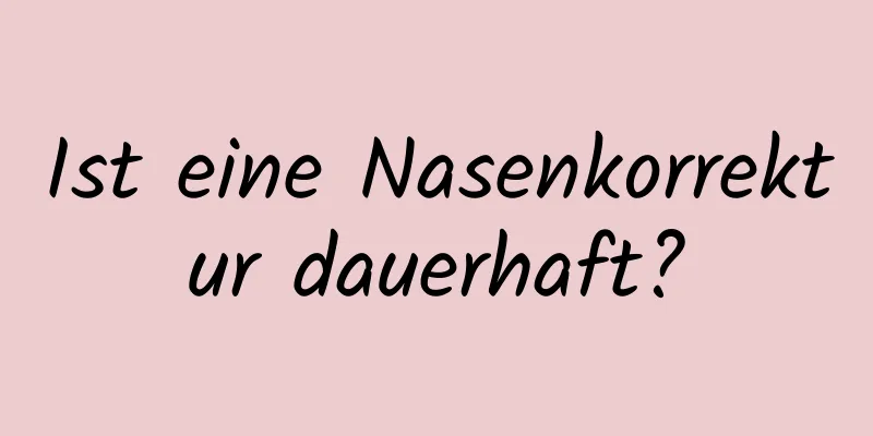 Ist eine Nasenkorrektur dauerhaft?