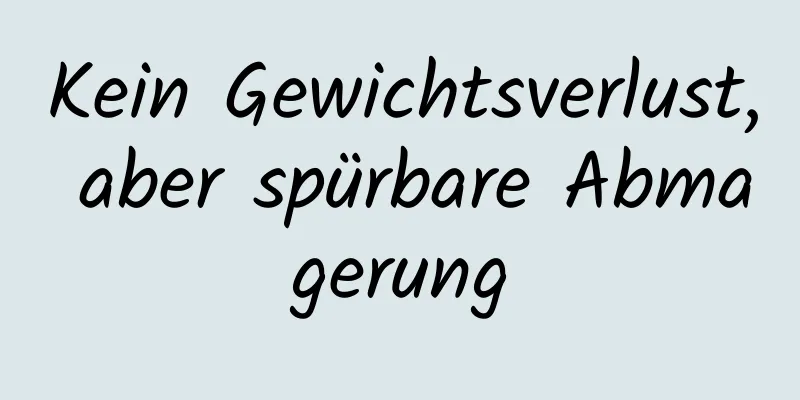 Kein Gewichtsverlust, aber spürbare Abmagerung
