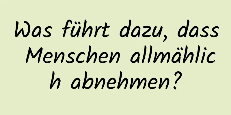 Was führt dazu, dass Menschen allmählich abnehmen?
