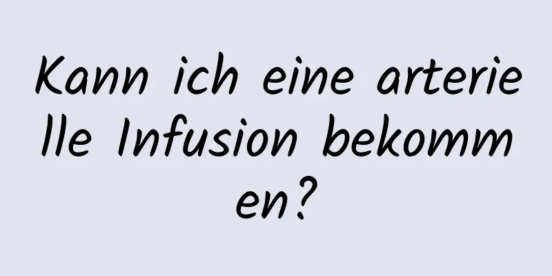 Kann ich eine arterielle Infusion bekommen?