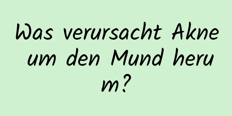 Was verursacht Akne um den Mund herum?