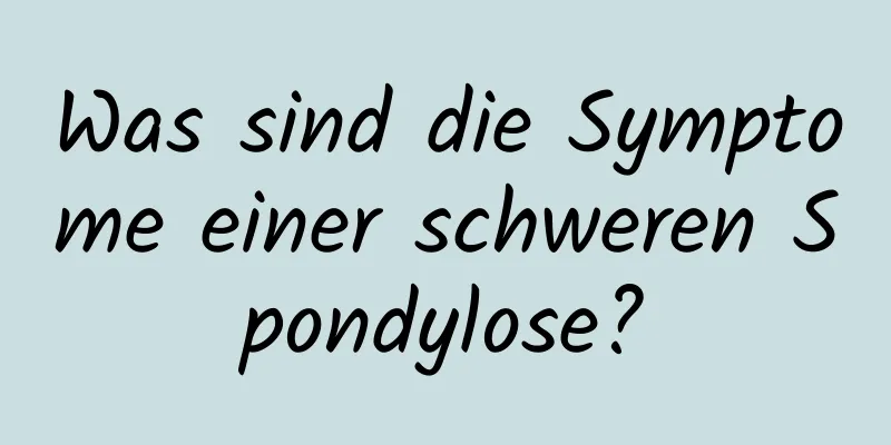Was sind die Symptome einer schweren Spondylose?