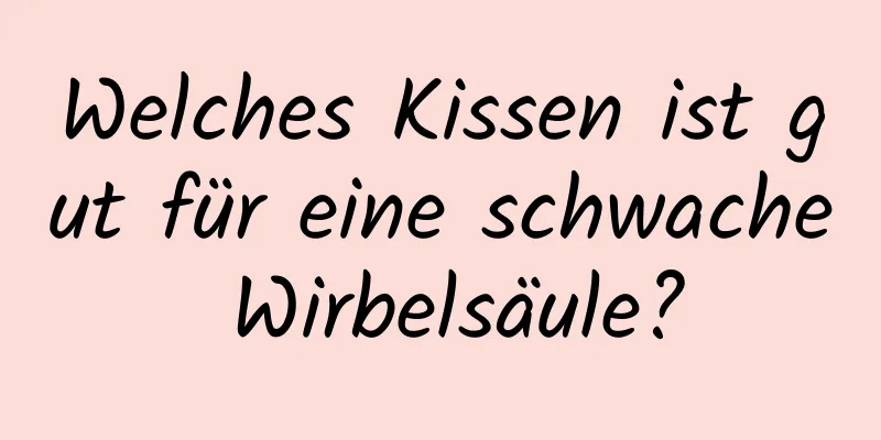 Welches Kissen ist gut für eine schwache Wirbelsäule?
