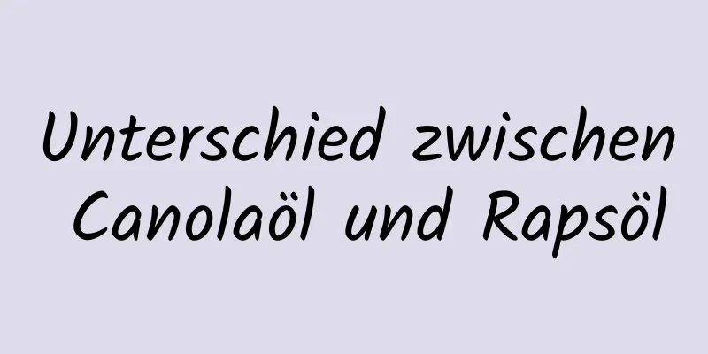 Unterschied zwischen Canolaöl und Rapsöl