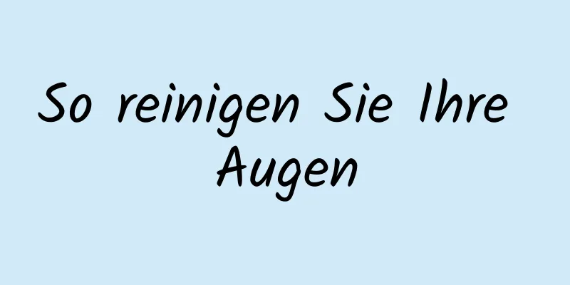 So reinigen Sie Ihre Augen