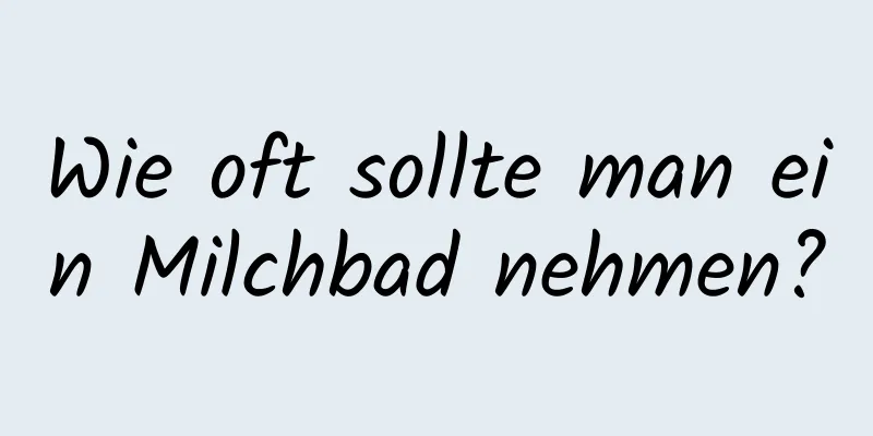 Wie oft sollte man ein Milchbad nehmen?