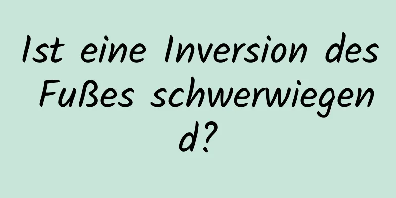 Ist eine Inversion des Fußes schwerwiegend?